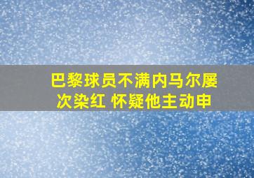 巴黎球员不满内马尔屡次染红 怀疑他主动申